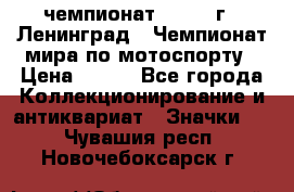 11.1) чемпионат : 1969 г - Ленинград - Чемпионат мира по мотоспорту › Цена ­ 190 - Все города Коллекционирование и антиквариат » Значки   . Чувашия респ.,Новочебоксарск г.